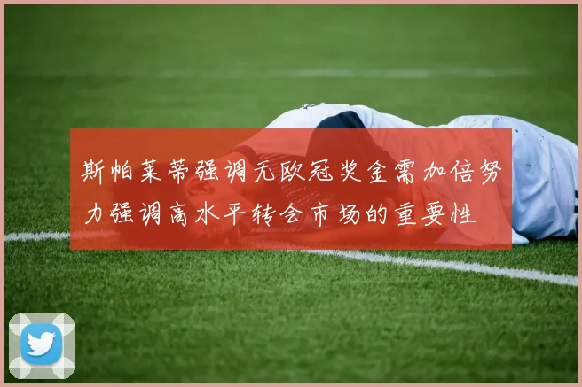 斯帕莱蒂强调无欧冠奖金需加倍努力强调高水平转会市场的重要性