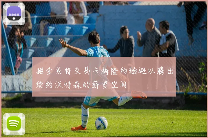 掘金或将交易卡梅隆约翰逊以腾出续约沃特森的薪资空间
