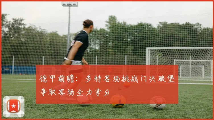 德甲前瞻：多特客场挑战门兴狼堡争取客场全力拿分