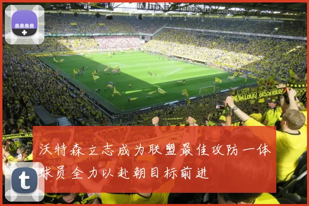 沃特森立志成为联盟最佳攻防一体球员全力以赴朝目标前进