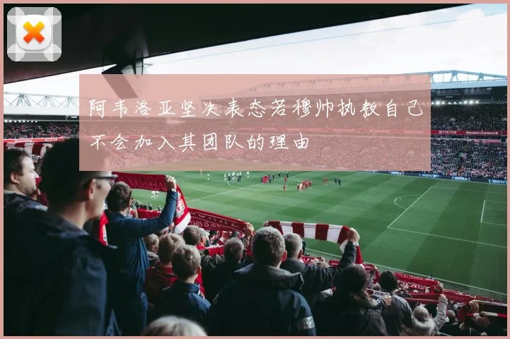 阿韦洛亚坚决表态若穆帅执教自己不会加入其团队的理由