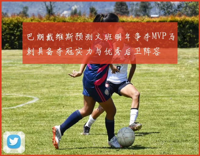 巴朗戴维斯预测文班明年争夺MVP马刺具备夺冠实力与优秀后卫阵容
