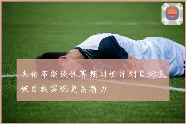 杰伦布朗谈休赛期训练计划目标突破自我实现更高潜力