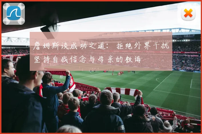 詹姆斯谈成功之道：拒绝外界干扰坚持自我信念与母亲的教诲