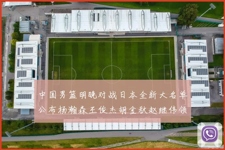 中国男篮明晚对战日本全新大名单公布杨瀚森王俊杰胡金秋赵继伟领衔出战