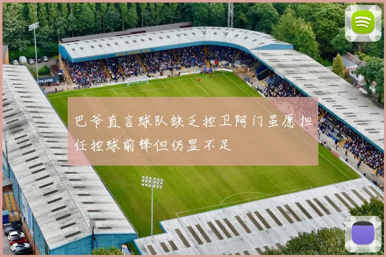 巴爷直言球队缺乏控卫阿门虽愿担任控球前锋但仍显不足