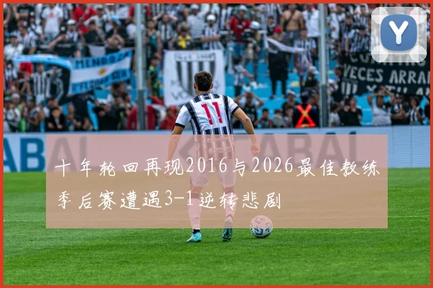 十年轮回再现2016与2026最佳教练季后赛遭遇3-1逆转悲剧