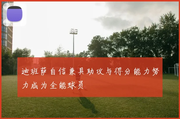 迪班萨自信兼具助攻与得分能力努力成为全能球员